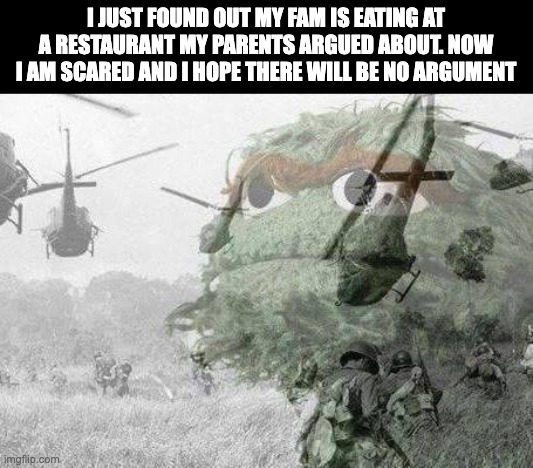 ptsd for me :( | I JUST FOUND OUT MY FAM IS EATING AT A RESTAURANT MY PARENTS ARGUED ABOUT. NOW I AM SCARED AND I HOPE THERE WILL BE NO ARGUMENT | image tagged in vietnam war flashback | made w/ Imgflip meme maker