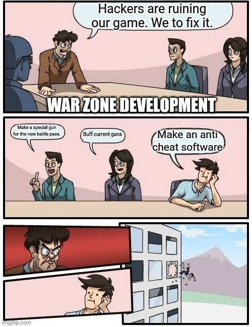 Boardroom Meeting Suggestion | Hackers are ruining our game. We to fix it. WAR ZONE DEVELOPMENT; Make a special gun for the new battle pass. Buff current guns; Make an anti cheat software | image tagged in memes,boardroom meeting suggestion | made w/ Imgflip meme maker