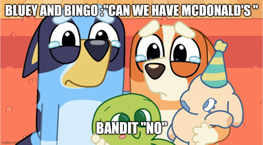 telling  Bluey And Bingo No | BLUEY AND BINGO :"CAN WE HAVE MCDONALD'S "; BANDIT "NO" | image tagged in bluey memes | made w/ Imgflip meme maker