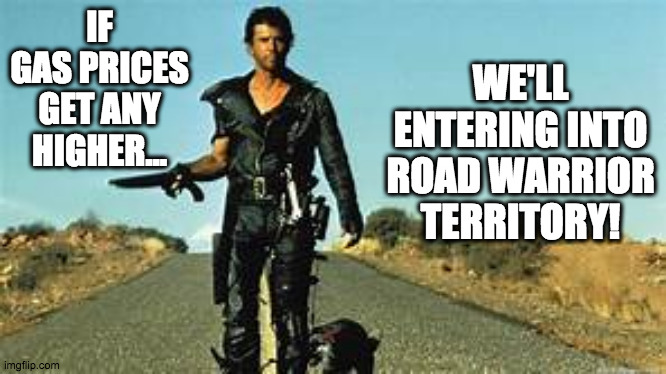 Saving on the price of gas | IF GAS PRICES GET ANY HIGHER... WE'LL ENTERING INTO ROAD WARRIOR TERRITORY! | image tagged in fun | made w/ Imgflip meme maker