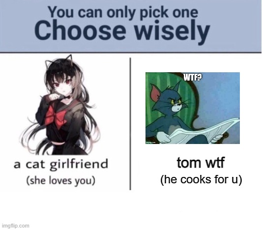 funny |  tom wtf; (he cooks for u) | image tagged in choose wisely | made w/ Imgflip meme maker