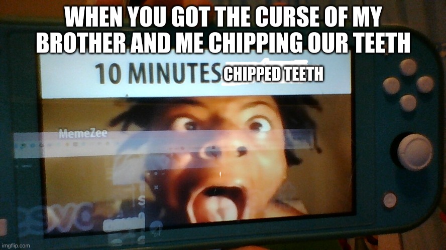 happened today | WHEN YOU GOT THE CURSE OF MY BROTHER AND ME CHIPPING OUR TEETH; CHIPPED TEETH | image tagged in 10 minutes no lean | made w/ Imgflip meme maker