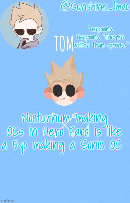 tom :) | Nocturnum making OCs in Hero Fard is like a 5yo making a Sonic OC | image tagged in tom | made w/ Imgflip meme maker