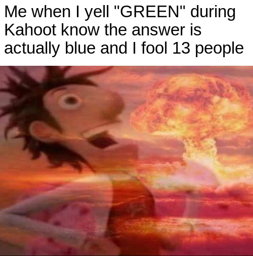 Me when I yell "GREEN" during 
Kahoot know the answer is actually blue and I fool 13 people | image tagged in memes | made w/ Imgflip meme maker