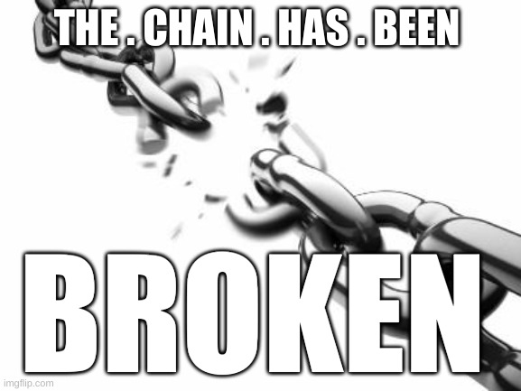 Broken Chains  | THE . CHAIN . HAS . BEEN; BROKEN | image tagged in broken chains | made w/ Imgflip meme maker