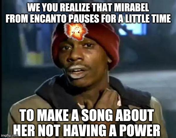 Mind Blown | WE YOU REALIZE THAT MIRABEL FROM ENCANTO PAUSES FOR A LITTLE TIME; TO MAKE A SONG ABOUT HER NOT HAVING A POWER | image tagged in memes,y'all got any more of that | made w/ Imgflip meme maker