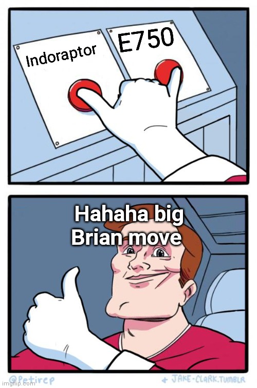 Big brain move | E750; Indoraptor; Hahaha big Brian move | image tagged in both buttons pressed | made w/ Imgflip meme maker