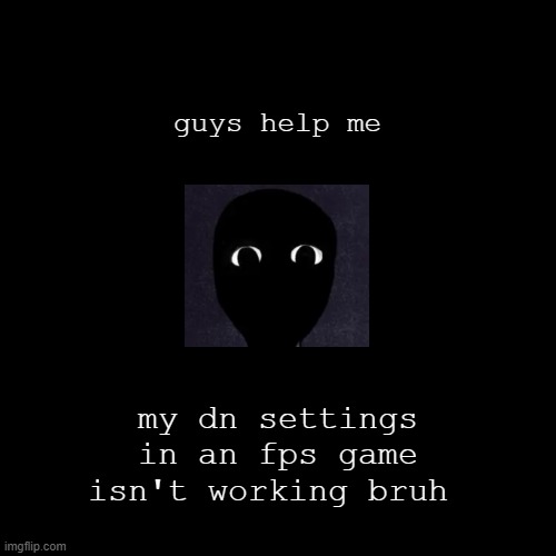 how fix the DN settings? | guys help me; my dn settings in an fps game isn't working bruh | image tagged in despair | made w/ Imgflip meme maker