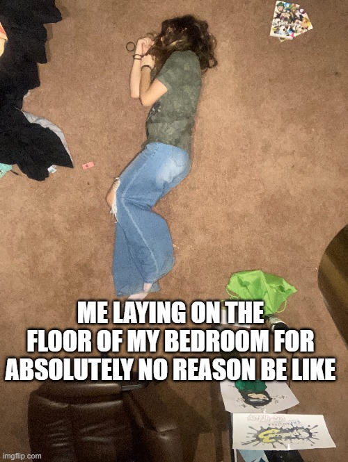 now back to laying on the floor | ME LAYING ON THE FLOOR OF MY BEDROOM FOR ABSOLUTELY NO REASON BE LIKE | made w/ Imgflip meme maker