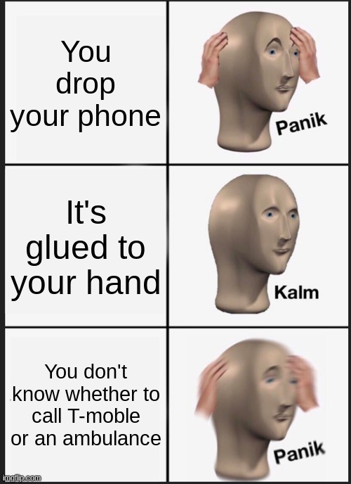 Panik Kalm Panik | You drop your phone; It's glued to your hand; You don't know whether to call T-moble or an ambulance | image tagged in memes,panik kalm panik | made w/ Imgflip meme maker