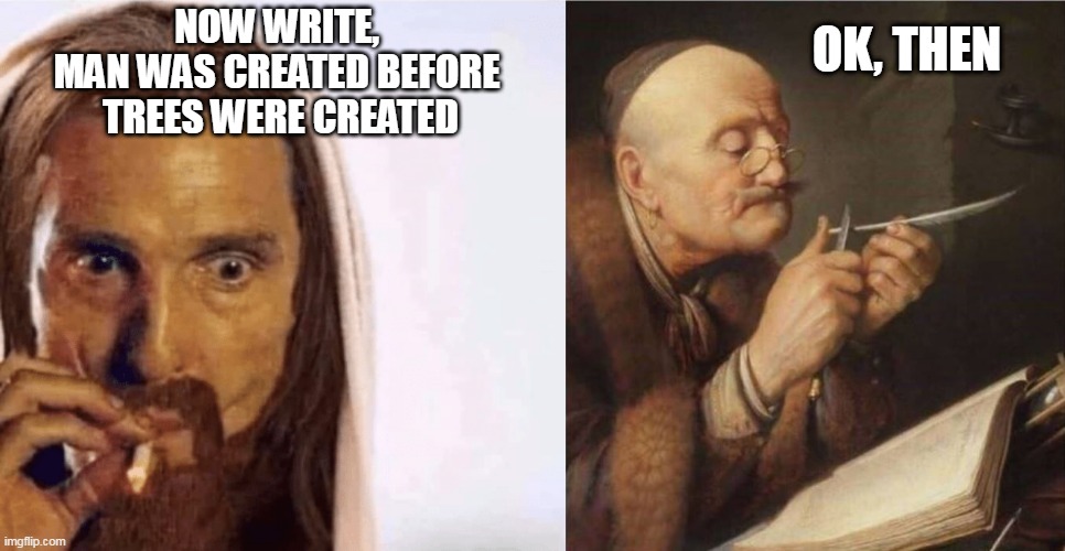 Trippin Jebus | OK, THEN; NOW WRITE, 
MAN WAS CREATED BEFORE 
TREES WERE CREATED | image tagged in matthew mcconaughey jesus smoking | made w/ Imgflip meme maker