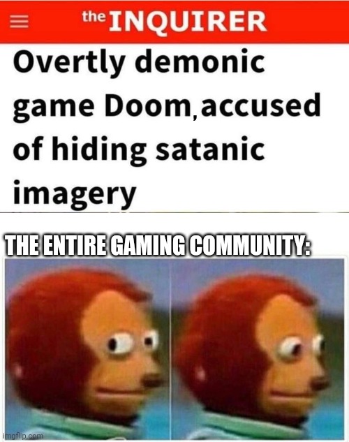 YOU DON'T SAY | , THE ENTIRE GAMING COMMUNITY: | image tagged in memes,monkey puppet,doom,doom eternal,video games | made w/ Imgflip meme maker