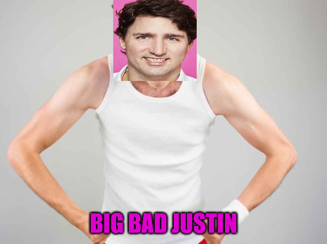 BIG BAD JUSTIN | image tagged in justin trudeau,tough guy,skinny guy | made w/ Imgflip meme maker