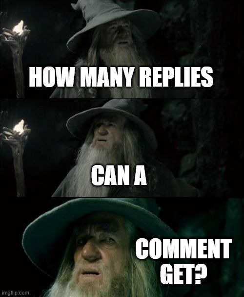 Reply to the first comment | HOW MANY REPLIES; CAN A; COMMENT GET? | image tagged in memes,confused gandalf | made w/ Imgflip meme maker