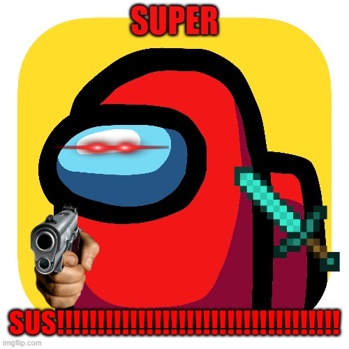 SUS | SUPER; SUS!!!!!!!!!!!!!!!!!!!!!!!!!!!!!!!!!!! | image tagged in among us | made w/ Imgflip meme maker