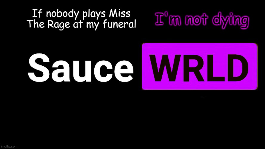 . | If nobody plays Miss The Rage at my funeral; I'm not dying | image tagged in lean | made w/ Imgflip meme maker