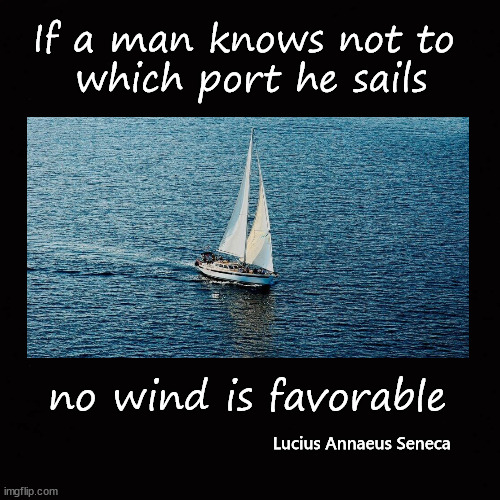 favorable winds ... | If a man knows not to 
which port he sails; no wind is favorable; Lucius Annaeus Seneca | image tagged in famous quotes | made w/ Imgflip meme maker