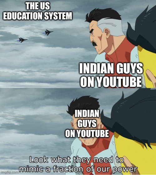 Look What They Need To Mimic A Fraction Of Our Power | THE US EDUCATION SYSTEM; INDIAN GUYS ON YOUTUBE; INDIAN GUYS ON YOUTUBE | image tagged in look what they need to mimic a fraction of our power | made w/ Imgflip meme maker