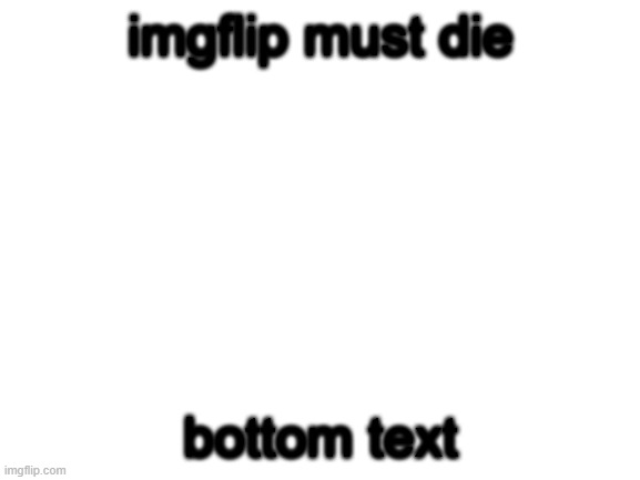 its satire | imgflip must die; bottom text | image tagged in blank white template | made w/ Imgflip meme maker
