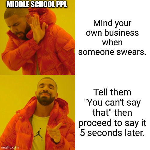 I hate this -.- | MIDDLE SCHOOL PPL; Mind your own business when someone swears. Tell them "You can't say that" then proceed to say it 5 seconds later. | image tagged in memes,drake hotline bling | made w/ Imgflip meme maker