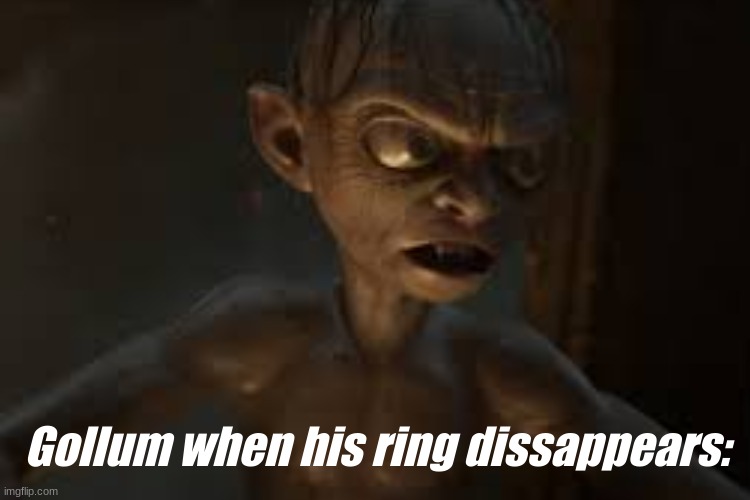 MY PRETTY | Gollum when his ring dissappears: | image tagged in gollum,lord of the rings | made w/ Imgflip meme maker