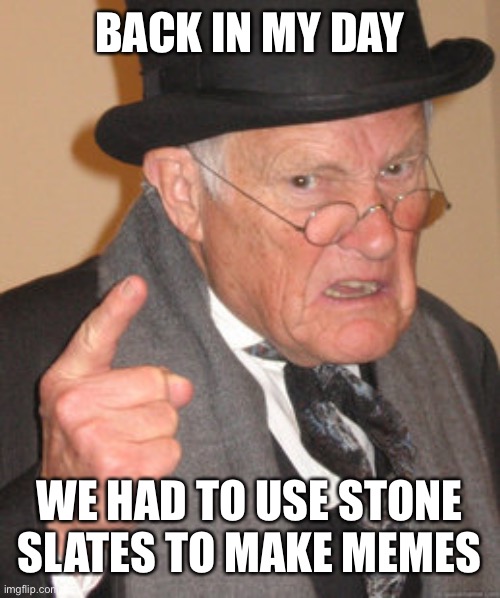 Back In My Day Meme | BACK IN MY DAY WE HAD TO USE STONE SLATES TO MAKE MEMES | image tagged in memes,back in my day | made w/ Imgflip meme maker