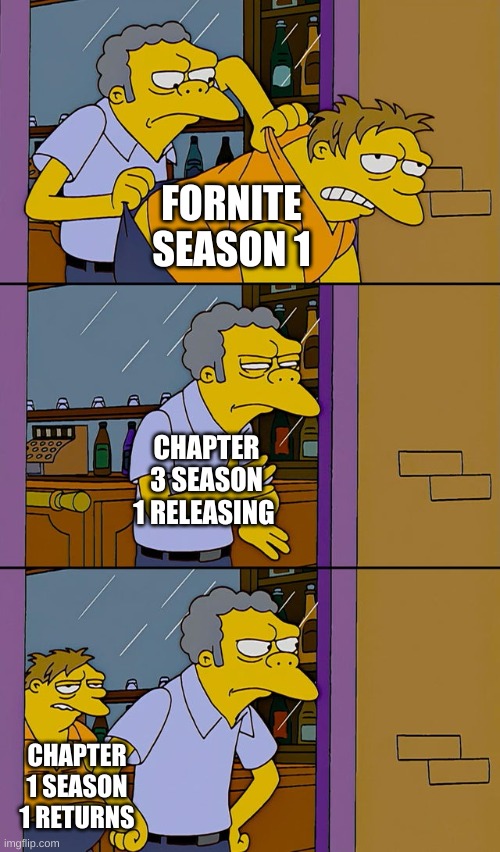 Moe throws Barney | FORNITE SEASON 1; CHAPTER 3 SEASON 1 RELEASING; CHAPTER 1 SEASON 1 RETURNS | image tagged in moe throws barney | made w/ Imgflip meme maker