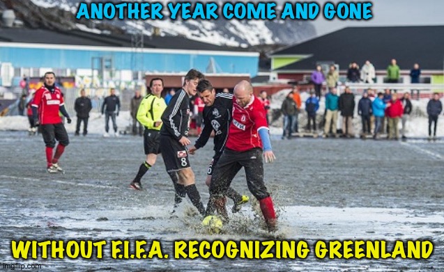 Greenland football not getting respect | ANOTHER YEAR COME AND GONE; WITHOUT F.I.F.A. RECOGNIZING GREENLAND | image tagged in greenland football | made w/ Imgflip meme maker