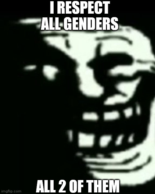 Trollege | I RESPECT ALL GENDERS; ALL 2 OF THEM | image tagged in trollege | made w/ Imgflip meme maker