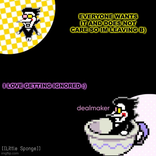 egg | EVERYONE WANTS IT AND DOES NOT CARE SO IM LEAVING B); I LOVE GETTING IGNORED :) | image tagged in egg | made w/ Imgflip meme maker