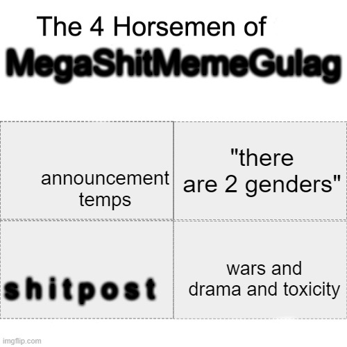i speak out against the ones in power. i say power to the people. be free!!! liberation for all! (satire) | MegaShitMemeGulag; "there are 2 genders"; announcement temps; wars and drama and toxicity; s h i t p o s t | image tagged in four horsemen | made w/ Imgflip meme maker