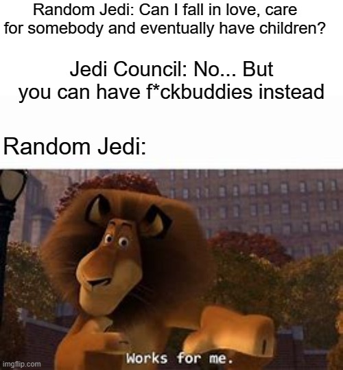 only star wars fans will get this... | Random Jedi: Can I fall in love, care for somebody and eventually have children? Jedi Council: No... But you can have f*ckbuddies instead; Random Jedi: | image tagged in funny | made w/ Imgflip meme maker