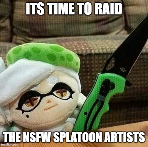 bad >:( | ITS TIME TO RAID; THE NSFW SPLATOON ARTISTS | image tagged in marie plush with a knife | made w/ Imgflip meme maker
