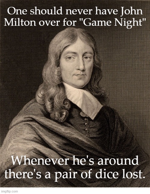 John Milton | One should never have John Milton over for "Game Night"; Whenever he's around there's a pair of dice lost. | image tagged in paradise lost | made w/ Imgflip meme maker