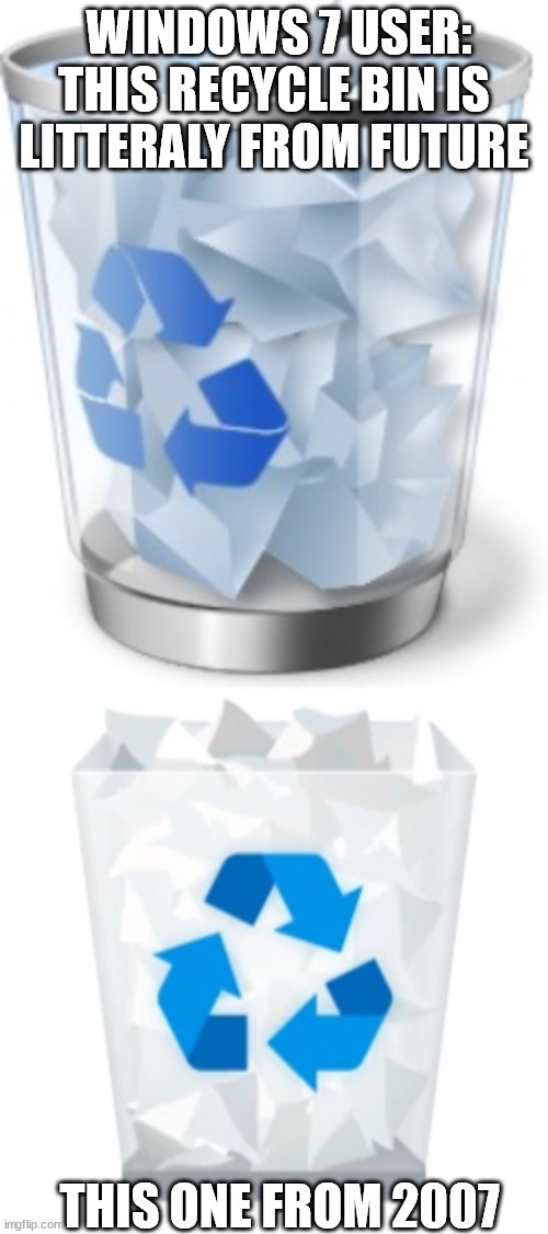 idk if windows 7 recycle bin really looks modern | WINDOWS 7 USER: THIS RECYCLE BIN IS LITTERALY FROM FUTURE; THIS ONE FROM 2007 | image tagged in windows 7,windows 10,memes,not funny,empty edition | made w/ Imgflip meme maker