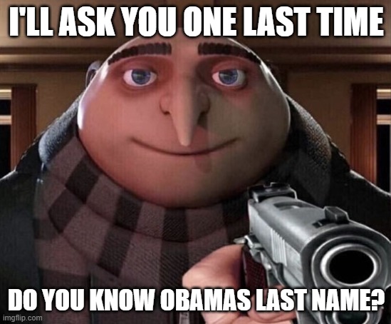 gru wants to know Obamas last name | I'LL ASK YOU ONE LAST TIME; DO YOU KNOW OBAMAS LAST NAME? | image tagged in gru gun | made w/ Imgflip meme maker