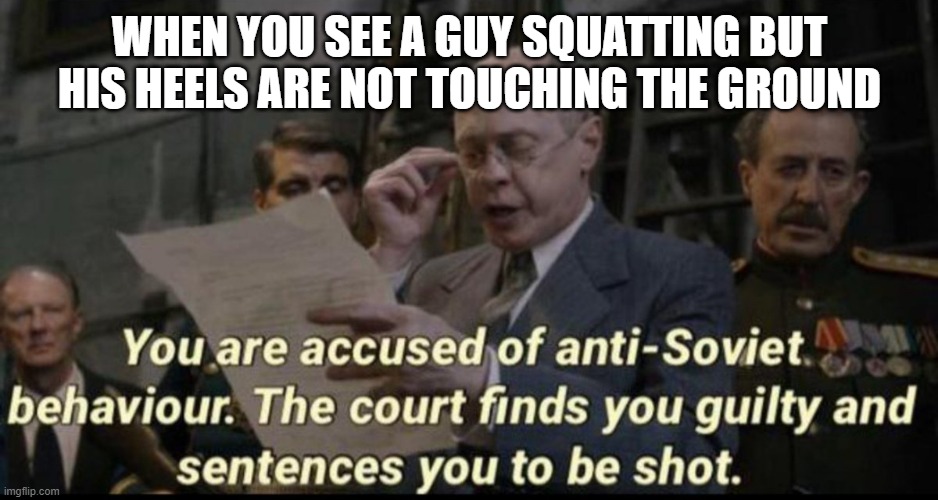 Western Spy spotted | WHEN YOU SEE A GUY SQUATTING BUT HIS HEELS ARE NOT TOUCHING THE GROUND | image tagged in you are accused of anti-soviet behavior | made w/ Imgflip meme maker