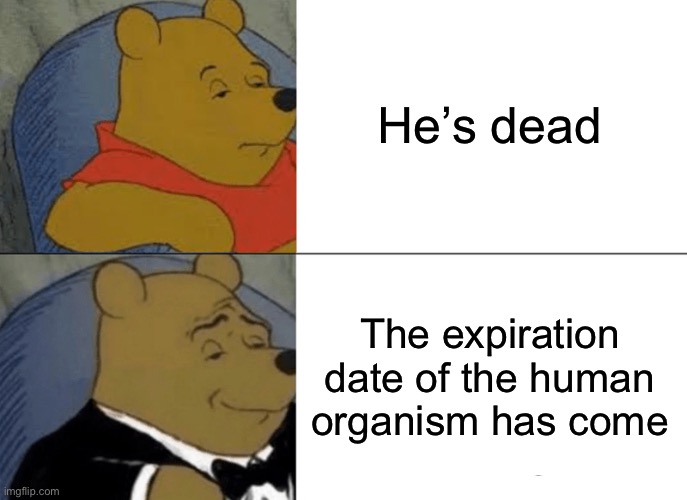 Im running out of meme titles lol | He’s dead; The expiration date of the human organism has come | image tagged in memes,tuxedo winnie the pooh | made w/ Imgflip meme maker