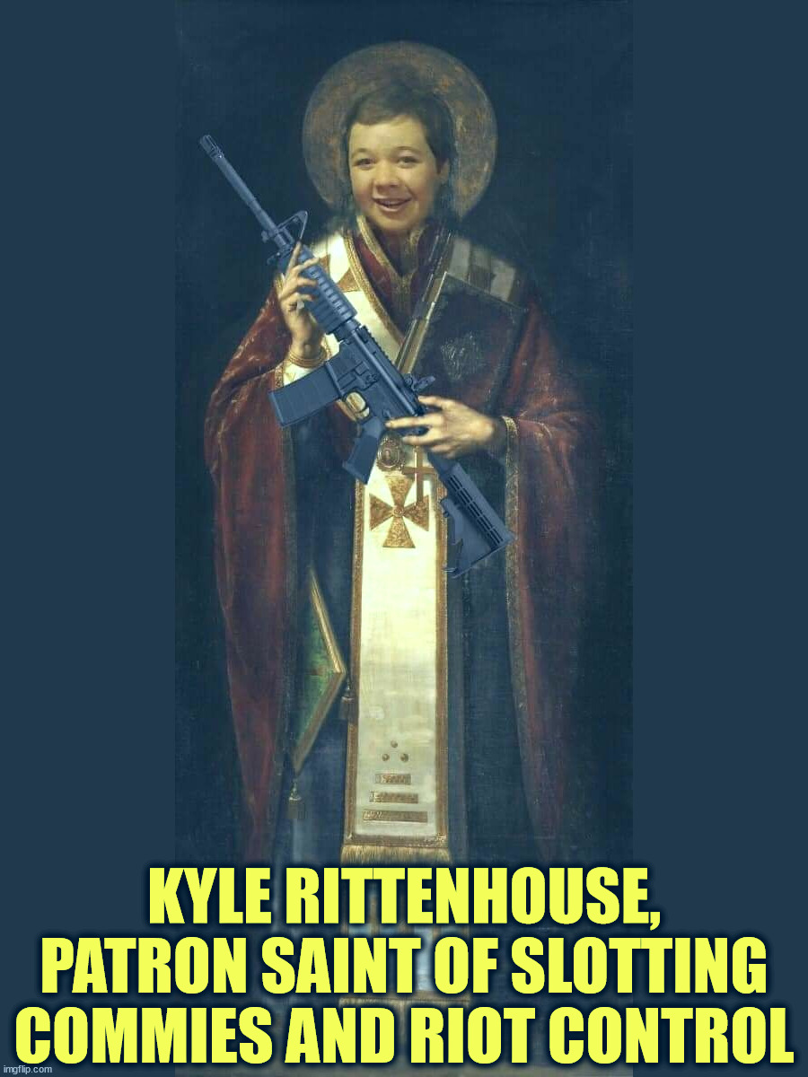 Kyle the Patron Saint of Slotting Commies | KYLE RITTENHOUSE, PATRON SAINT OF SLOTTING COMMIES AND RIOT CONTROL | image tagged in kyle rittenhouse patron saint of slotting commies | made w/ Imgflip meme maker