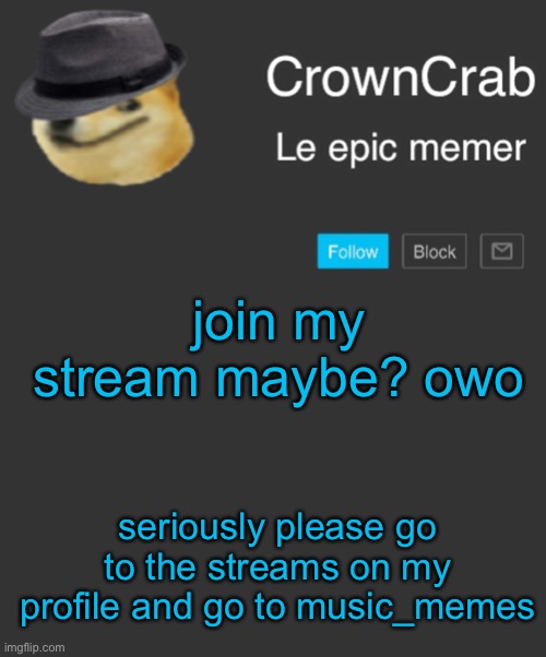 what if you joined my stream? haha jk. but…? |  join my stream maybe? owo; seriously please go to the streams on my profile and go to music_memes | image tagged in crowncrab announcement template,streams | made w/ Imgflip meme maker