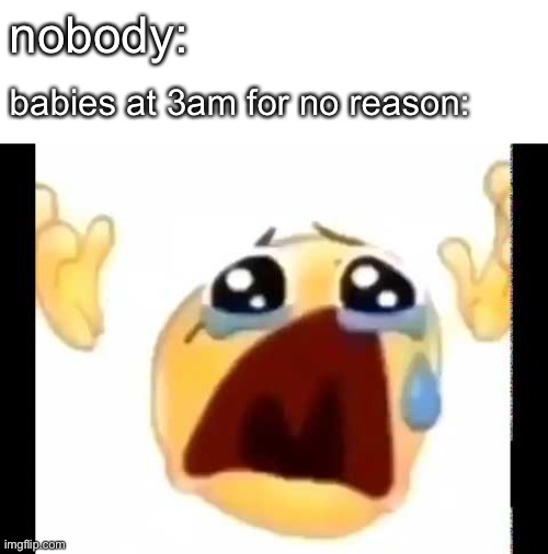 when the baby is cry | nobody:; babies at 3am for no reason: | image tagged in cursed crying emoji,baby,crying,cursed emoji | made w/ Imgflip meme maker