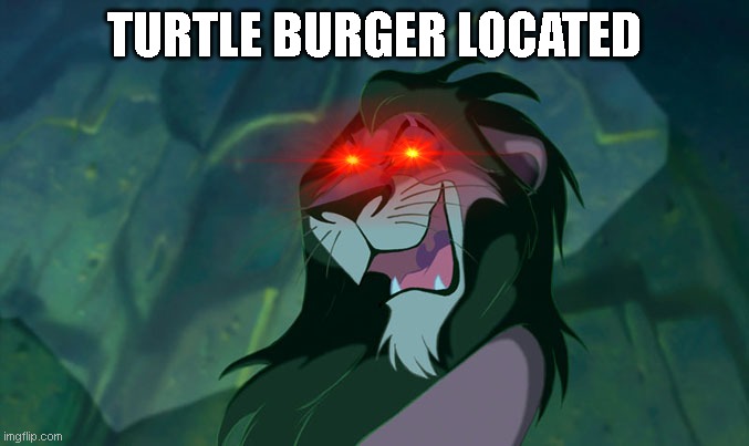 Scar Lion King | TURTLE BURGER LOCATED | image tagged in scar lion king | made w/ Imgflip meme maker