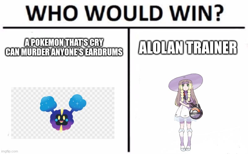 Who Would Win? | A POKEMON THAT'S CRY CAN MURDER ANYONE'S EARDRUMS; ALOLAN TRAINER | image tagged in memes,who would win | made w/ Imgflip meme maker