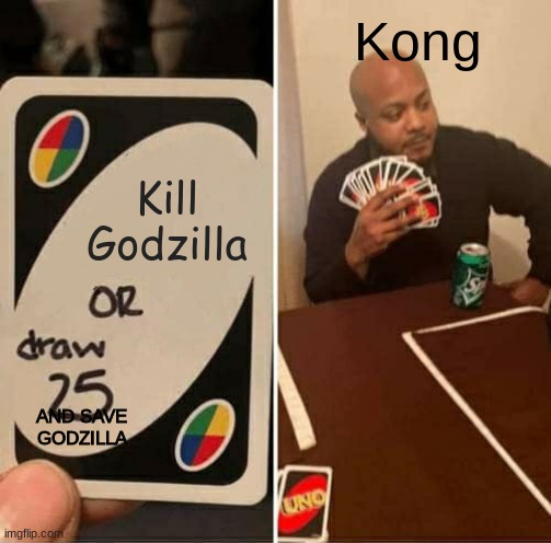 Godzilla and Kong team work | Kong; Kill Godzilla; AND SAVE GODZILLA | image tagged in memes,uno draw 25 cards,godzilla vs kong,godzilla,teamwork | made w/ Imgflip meme maker