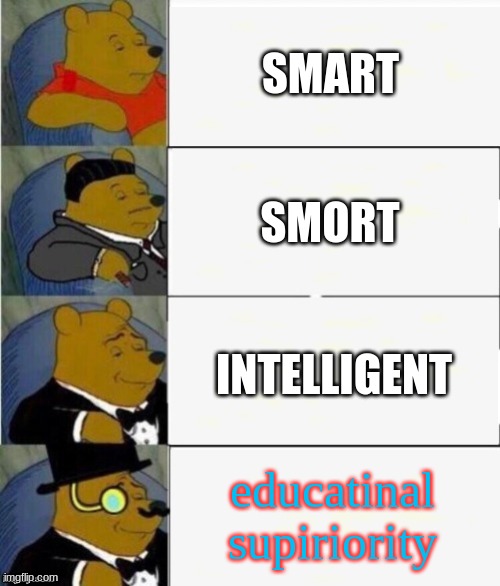 Tuxedo Winnie the Pooh 4 panel | SMART; SMORT; INTELLIGENT; educatinal supiriority | image tagged in tuxedo winnie the pooh 4 panel | made w/ Imgflip meme maker