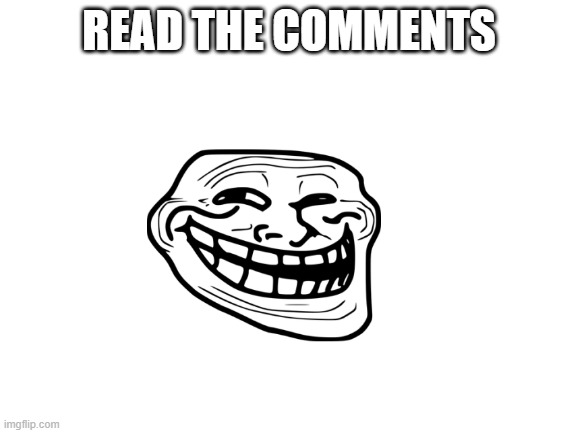 Hehehehe | READ THE COMMENTS | image tagged in blank white template,comments | made w/ Imgflip meme maker