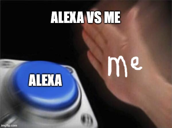 button | ALEXA VS ME; ALEXA | image tagged in memes,blank nut button | made w/ Imgflip meme maker