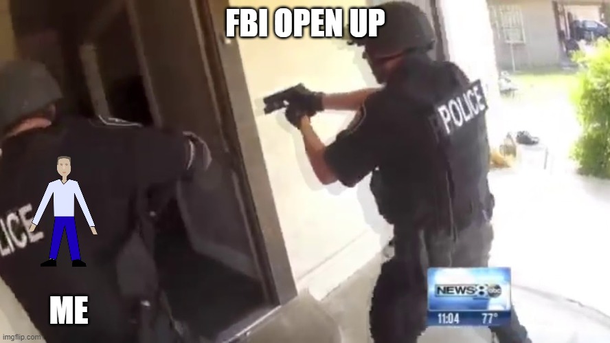 fbi | FBI OPEN UP; ME | image tagged in fbi open up,why is the fbi here | made w/ Imgflip meme maker
