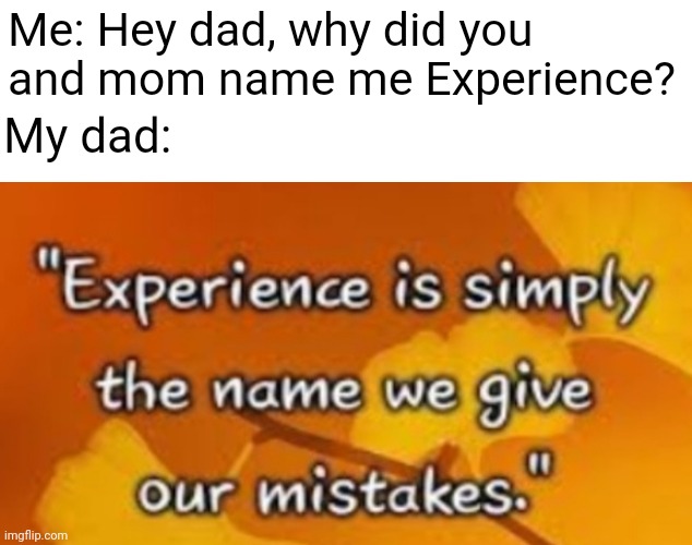 Oof size large | Me: Hey dad, why did you and mom name me Experience? My dad: | image tagged in oof,memes | made w/ Imgflip meme maker