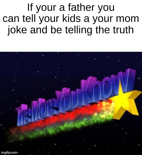 This puts an image in my brain I'm not sure I like | If your a father you can tell your kids a your mom joke and be telling the truth | image tagged in the more you know | made w/ Imgflip meme maker